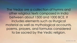 ancient.eu.com
The Vedas are a collection of hymns and
other religious texts composed in India
between about 1500 and 1000...