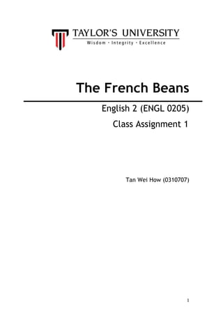 1
The French Beans
English 2 (ENGL 0205)
Class Assignment 1
Tan Wei How (0310707)
 