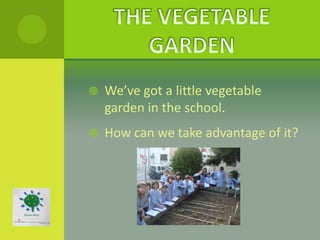    We’ve got a little vegetable
    garden in the school.
   How can we take advantage of it?
 