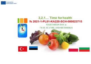 3,2,1… Time forhealth
2021-1-PL01-KA220-SCH-000023715
VEGETARIAN DAY at
176 ST. ST. CYRIL AND METHODIUS
 