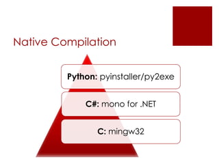 Native Compilation
Python: pyinstaller/py2exe
C#: mono for .NET
C: mingw32
 