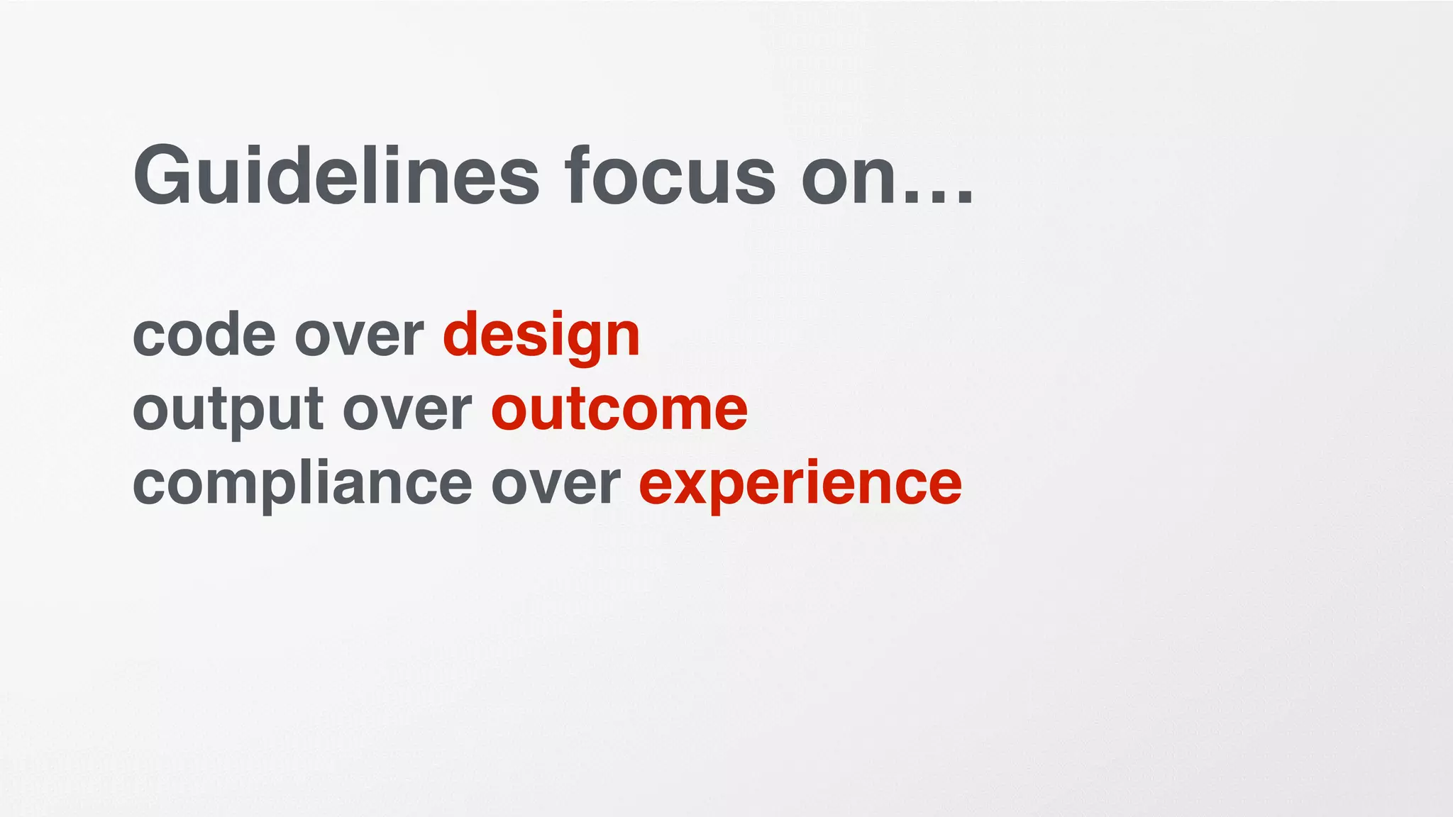 Guidelines focus on…
code over design
output over outcome
compliance over experience
 