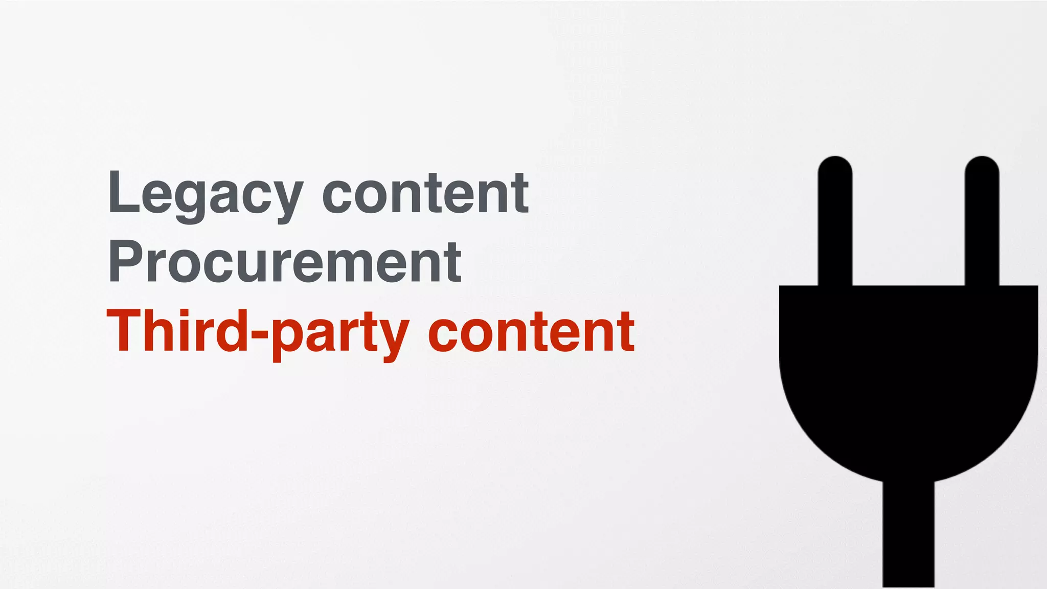 Legacy content
Procurement
Third-party content
 