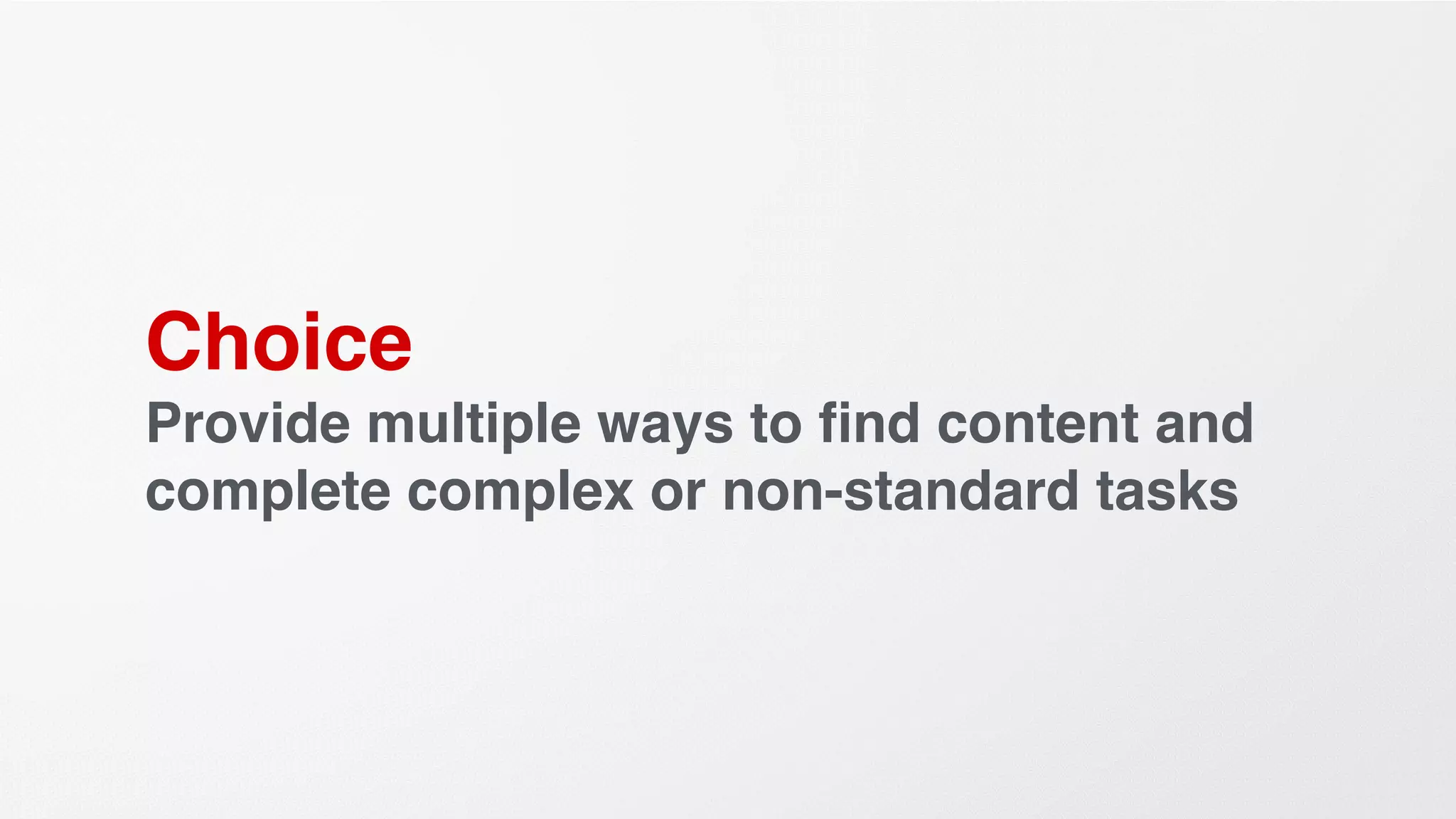 Choice
Provide multiple ways to ﬁnd content and
complete complex or non-standard tasks
 