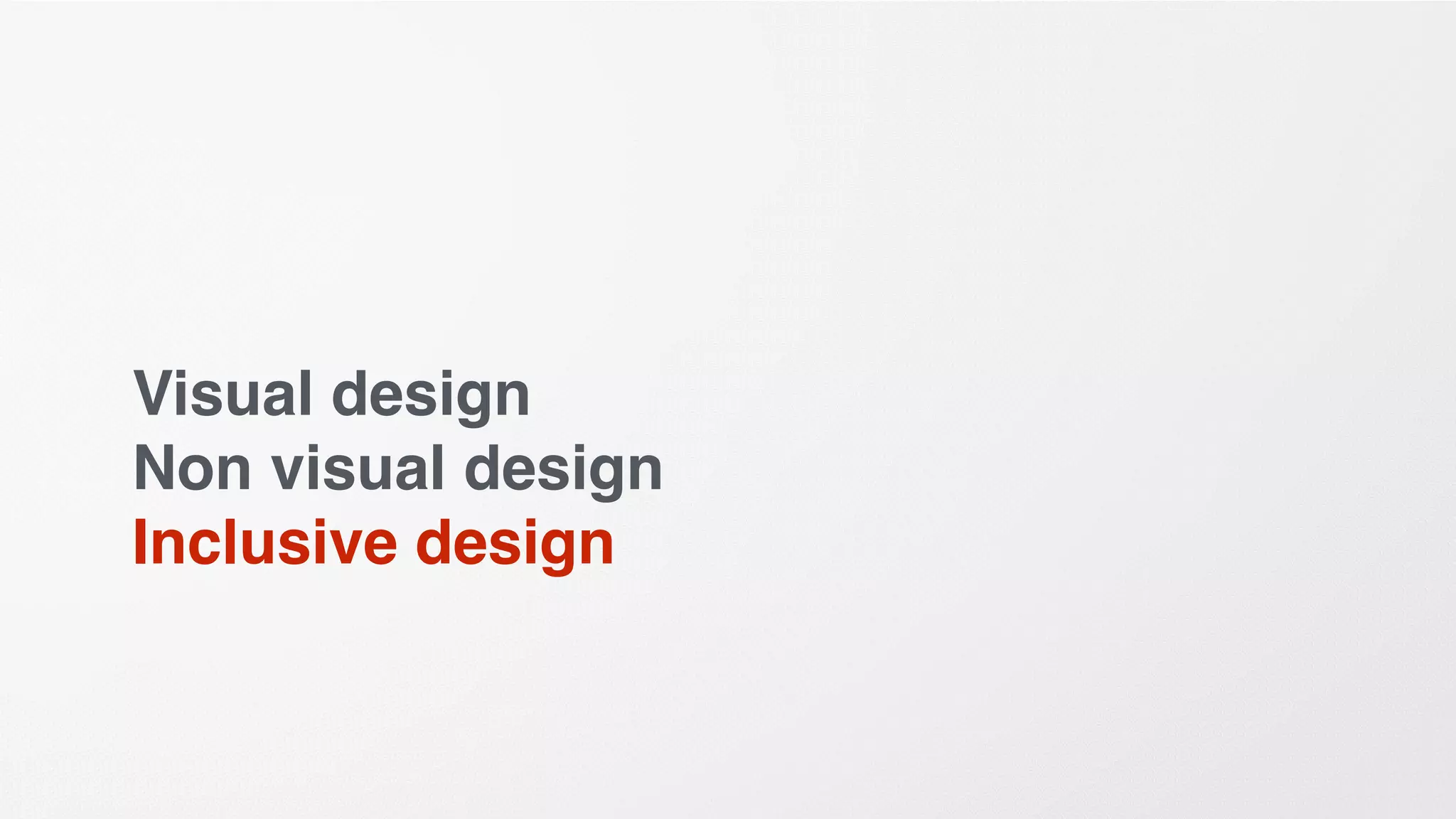 Visual design
Non visual design
Inclusive design
 