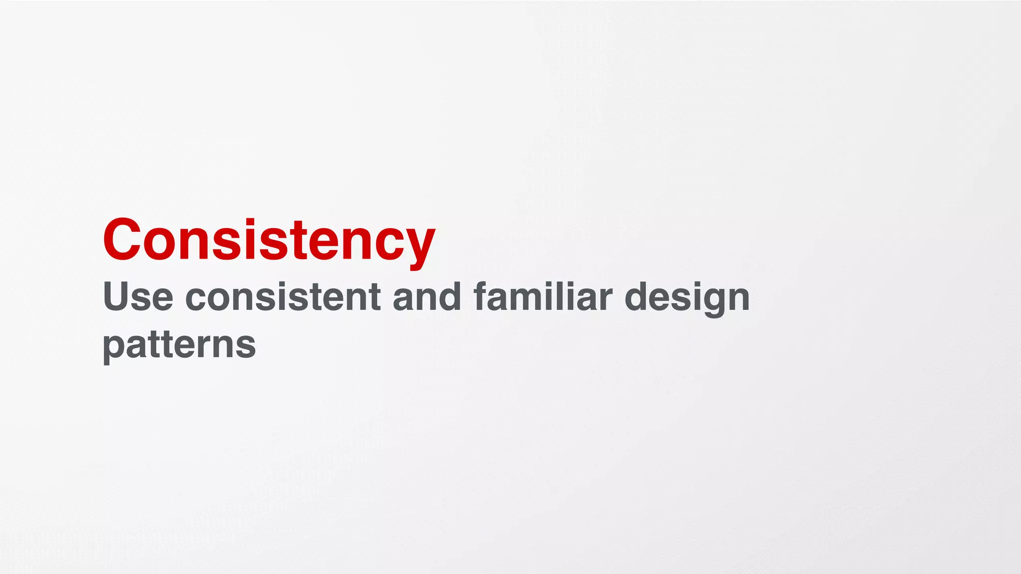 Consistency
Use consistent and familiar design
patterns
 