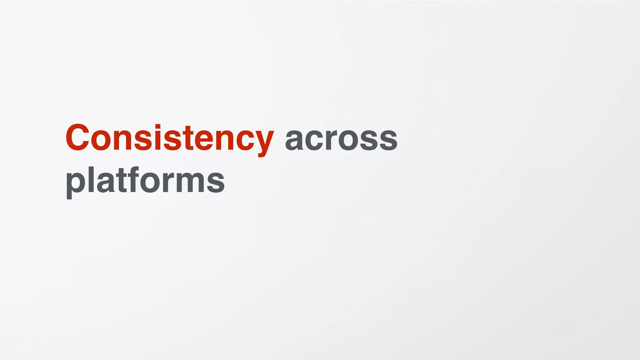 Consistency across
platforms
 