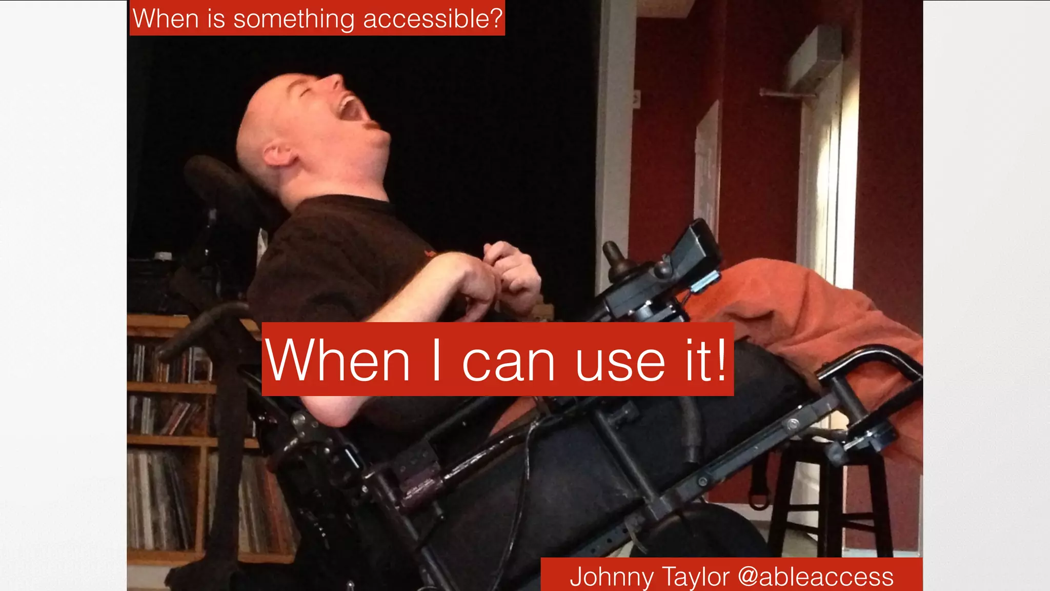 When is something accessible?
Johnny Taylor @ableaccess
When I can use it!
 