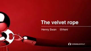 The velvet rope
Henny Swan @iheni
 