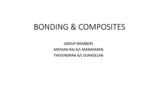 BONDING & COMPOSITES
GROUP MEMBERS
MATHAN RAJ A/L MANIMAREN
THEVENDRAN A/L GUNASELAN
 