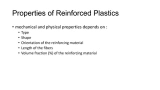 Properties of Reinforced Plastics
• mechanical and physical properties depends on :
• Type
• Shape
• Orientation of the reinforcing material
• Length of the fibers
• Volume fraction (%) of the reinforcing material
 