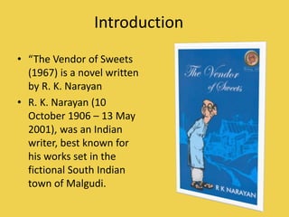 Introduction
• “The Vendor of Sweets
(1967) is a novel written
by R. K. Narayan
• R. K. Narayan (10
October 1906 – 13 May
...
