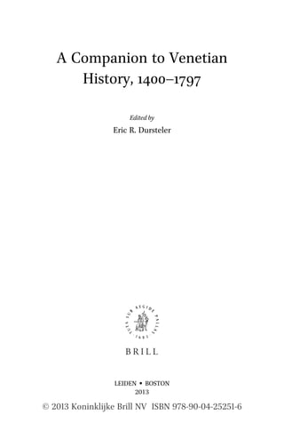 © 2013 Koninklijke Brill NV ISBN 978-90-04-25251-6
A Companion to Venetian
History, 1400–1797
Edited by
Eric R. Dursteler
LEIDEN •• BOSTON
2013
 