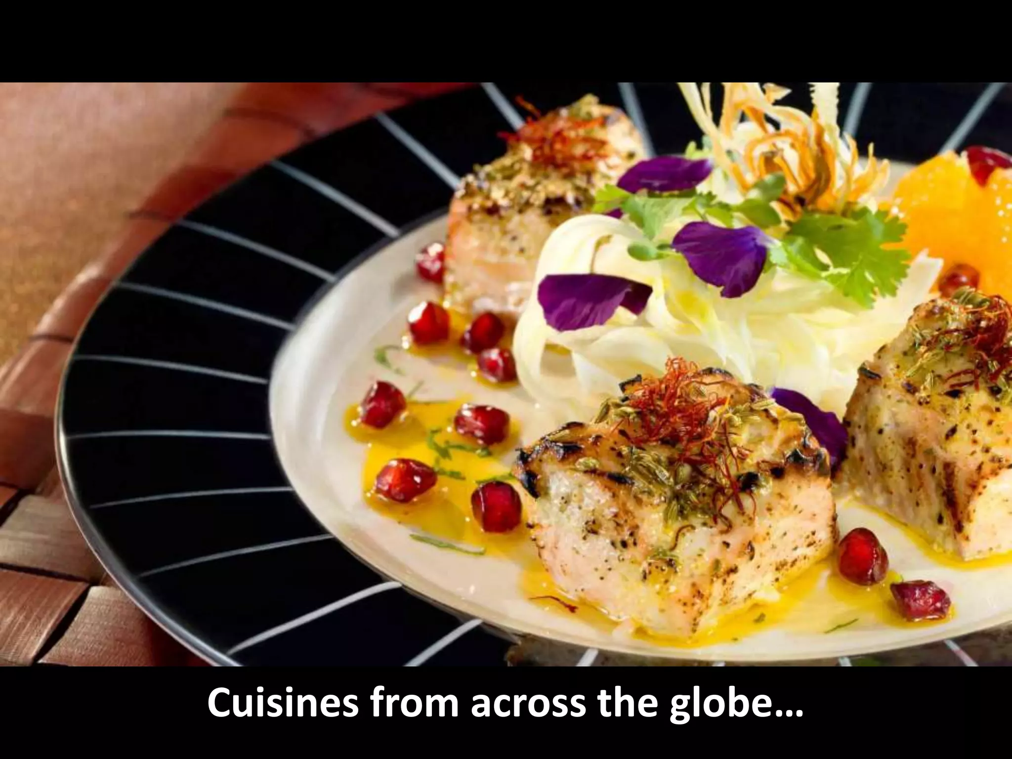 Cuisines from across the globe…
 