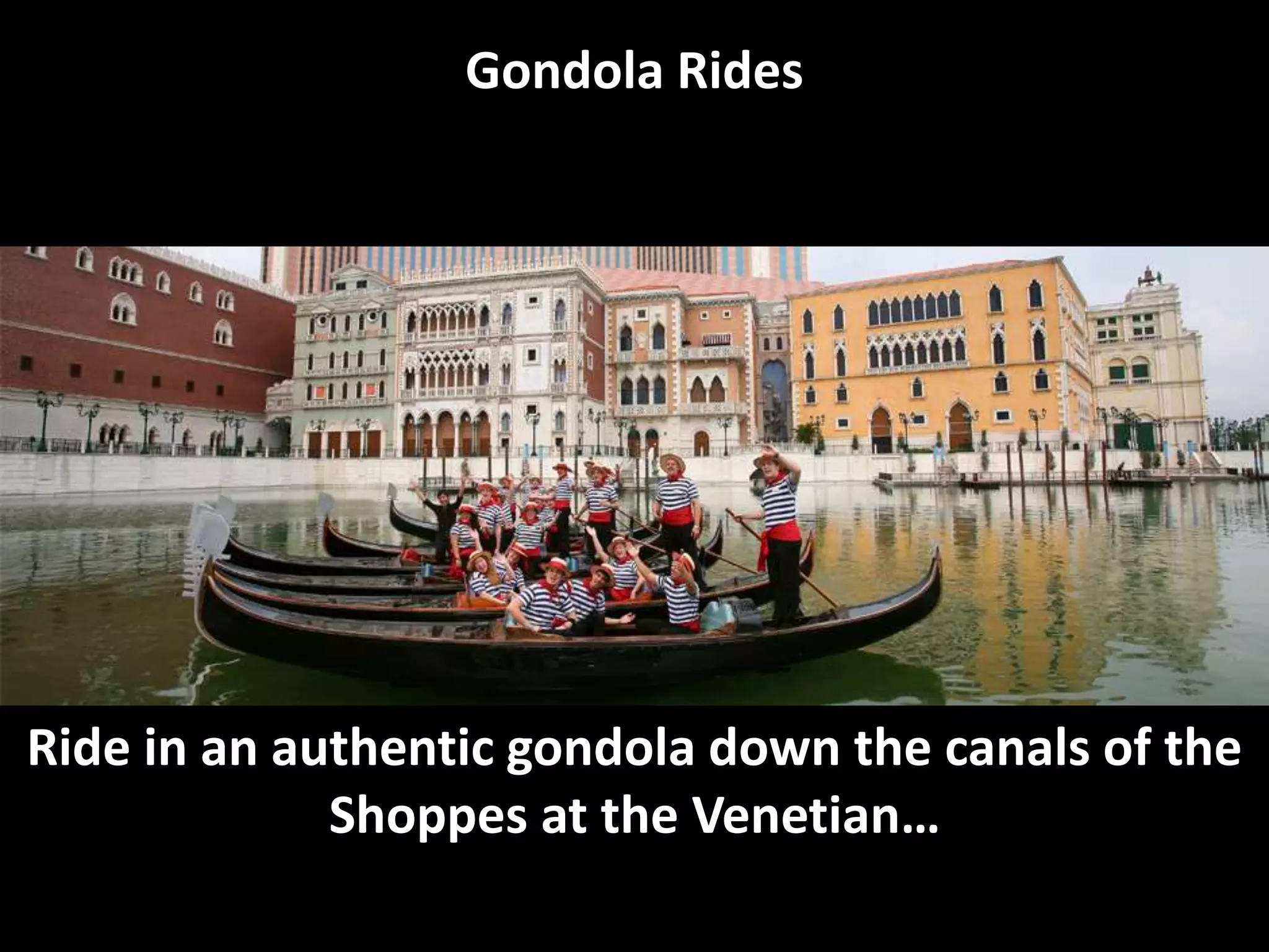 Gondola Rides
Ride in an authentic gondola down the canals of the
Shoppes at the Venetian…
 