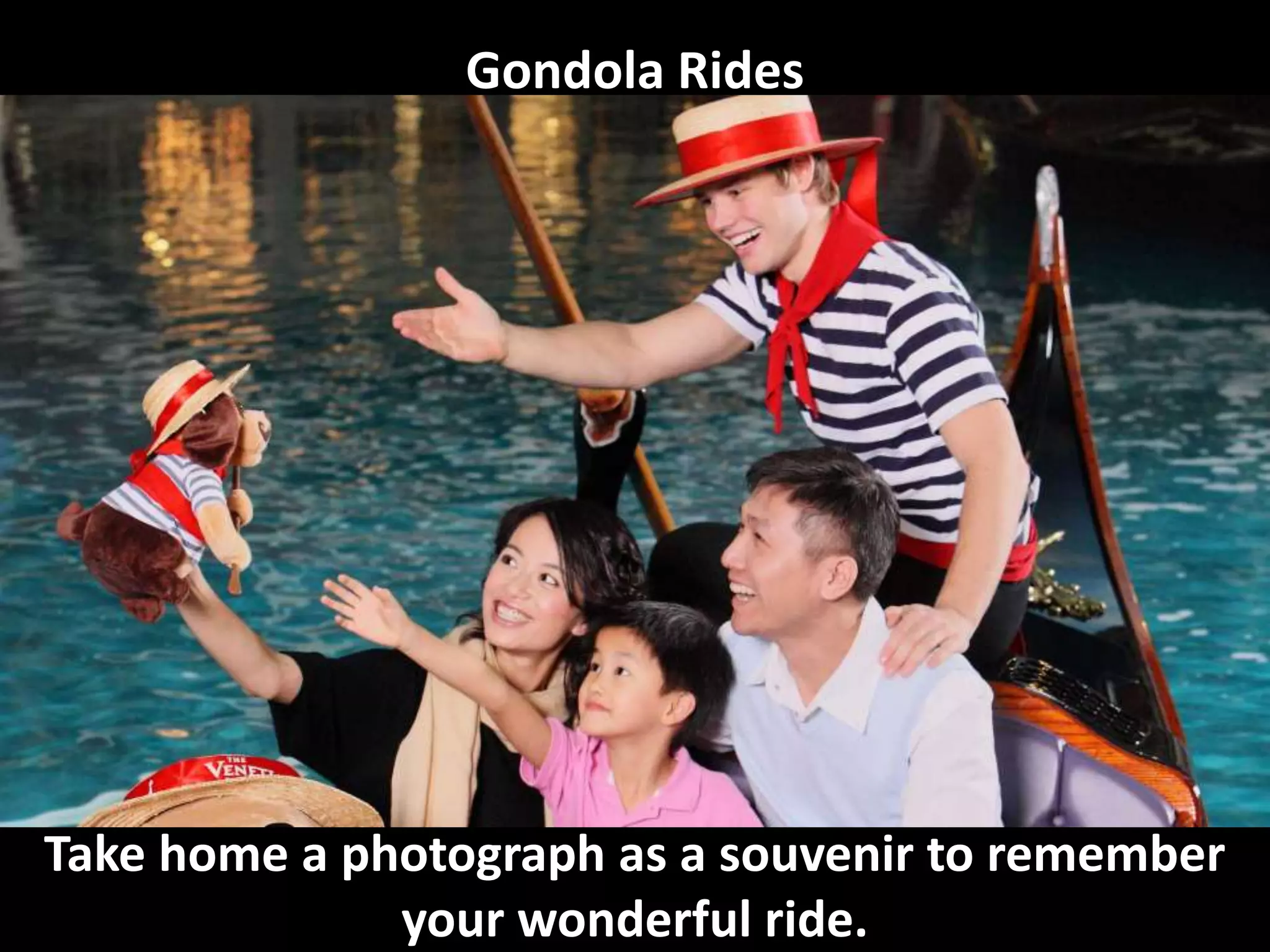 Take home a photograph as a souvenir to remember
your wonderful ride.
Gondola Rides
 