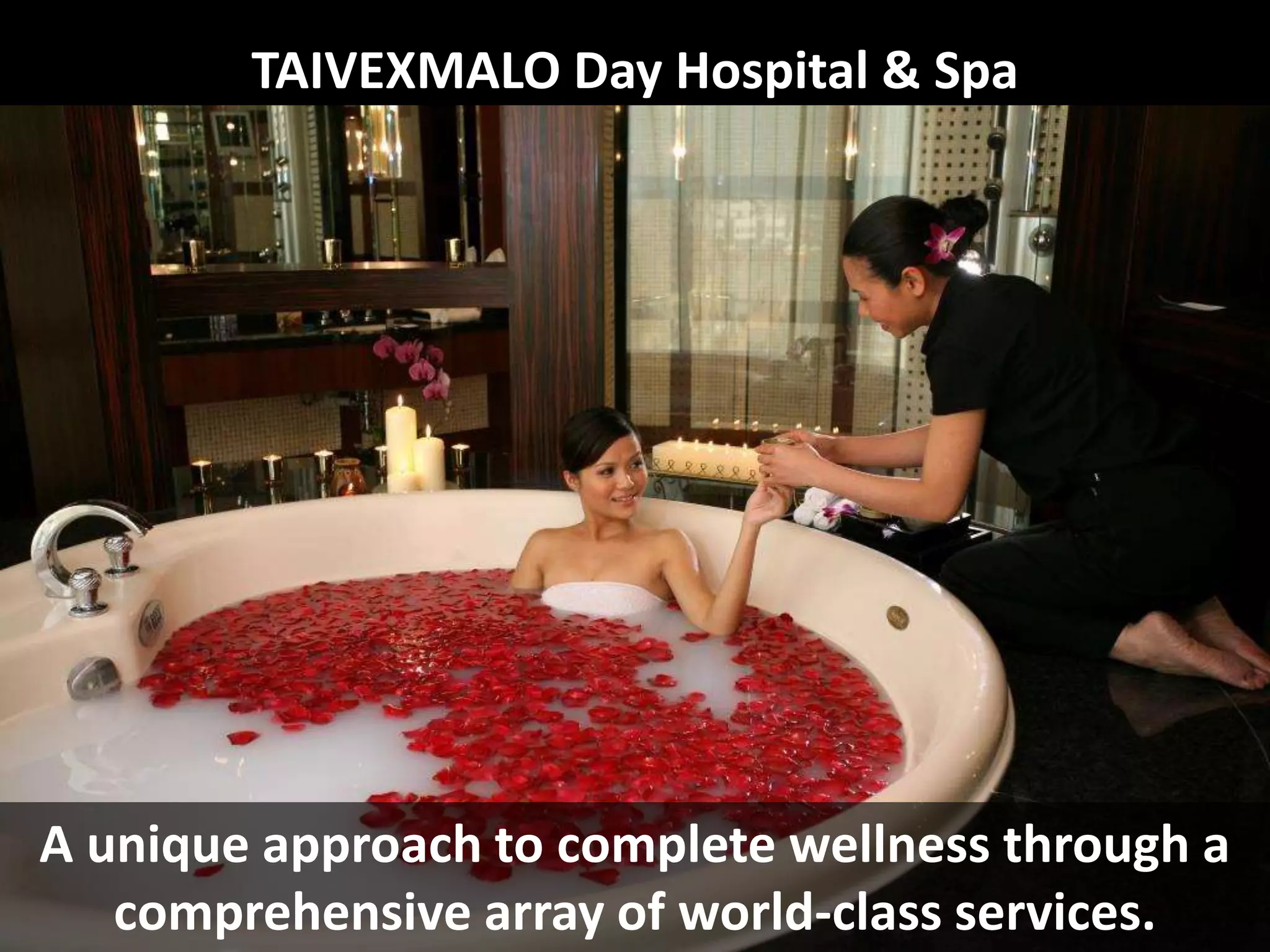 TAIVEXMALO Day Hospital & Spa
A unique approach to complete wellness through a
comprehensive array of world-class services.
 