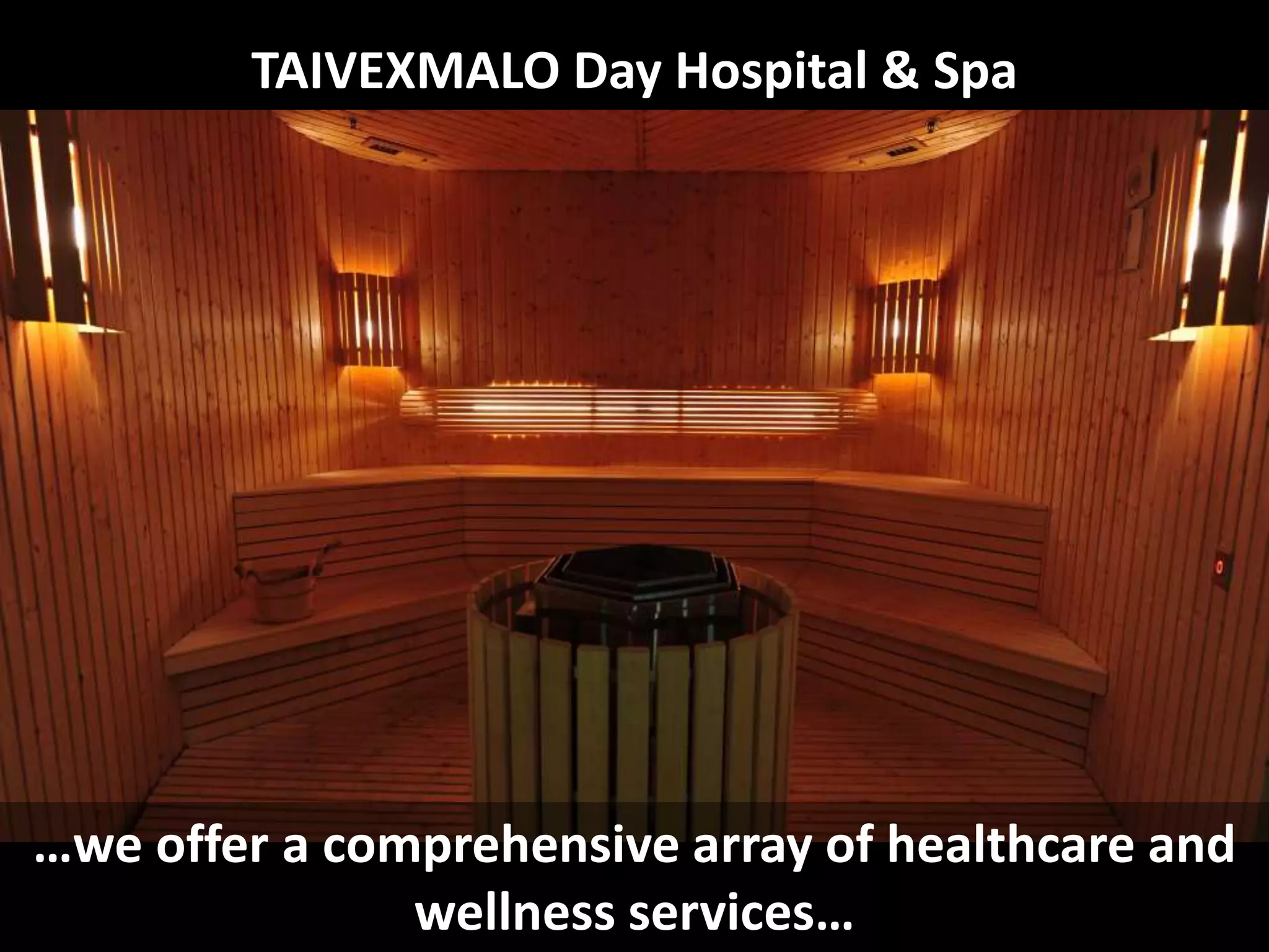 TAIVEXMALO Day Hospital & Spa
…we offer a comprehensive array of healthcare and
wellness services…
 