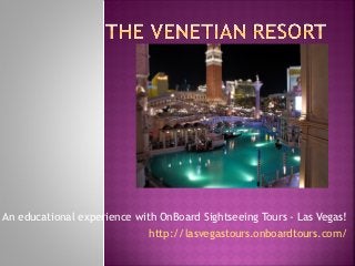An educational experience with OnBoard Sightseeing Tours - Las Vegas!
                             http://lasvegastours.onboardtours.com/
 