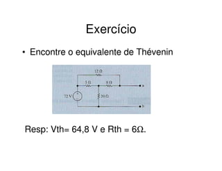 Exercício 
• Encontre o equivalente de Thévenin 
Resp: Vth= 64,8 V e Rth = 6W. 
 