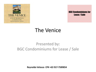 The Venice
Presented by:
BGC Condominiums for Lease / Sale
Reynaldo Velasco CP# +63 917-7589854
 