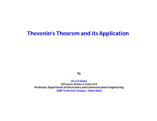 Thevenin’s Theorem and its Application
By
Dr G R Sinha
IEEE Senior Member & Fellow IETE
Professor, Department of Electronics and Communication Engineering
CMR Technical Campus, Hyderabad
 