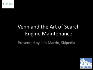Venn and the Art of Search
   Engine Maintenance
Presented by Iain Martin, Skipedia
 