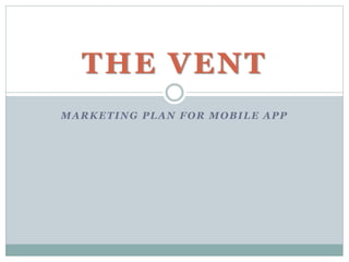 MARKETING PLAN FOR MOBILE APP
THE VENT
 
