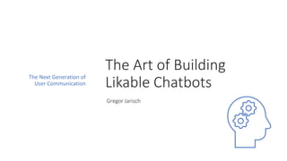 The Art of Building
Likable Chatbots
Gregor Jarisch
The Next Generation of
User Communication
 