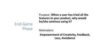 End-Game
Phase
Purpose: When a user has tried all the
features in your product, why would
he/she continue using it?
Motiva...