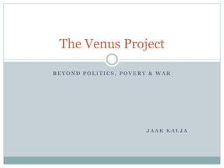 Beyond politics, povery & war Jaak Kalja The Venus Project 