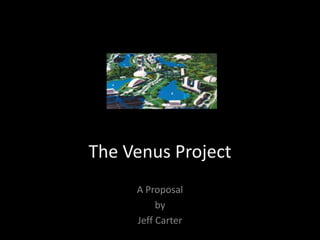 The Venus Project A Proposal  by  Jeff Carter 