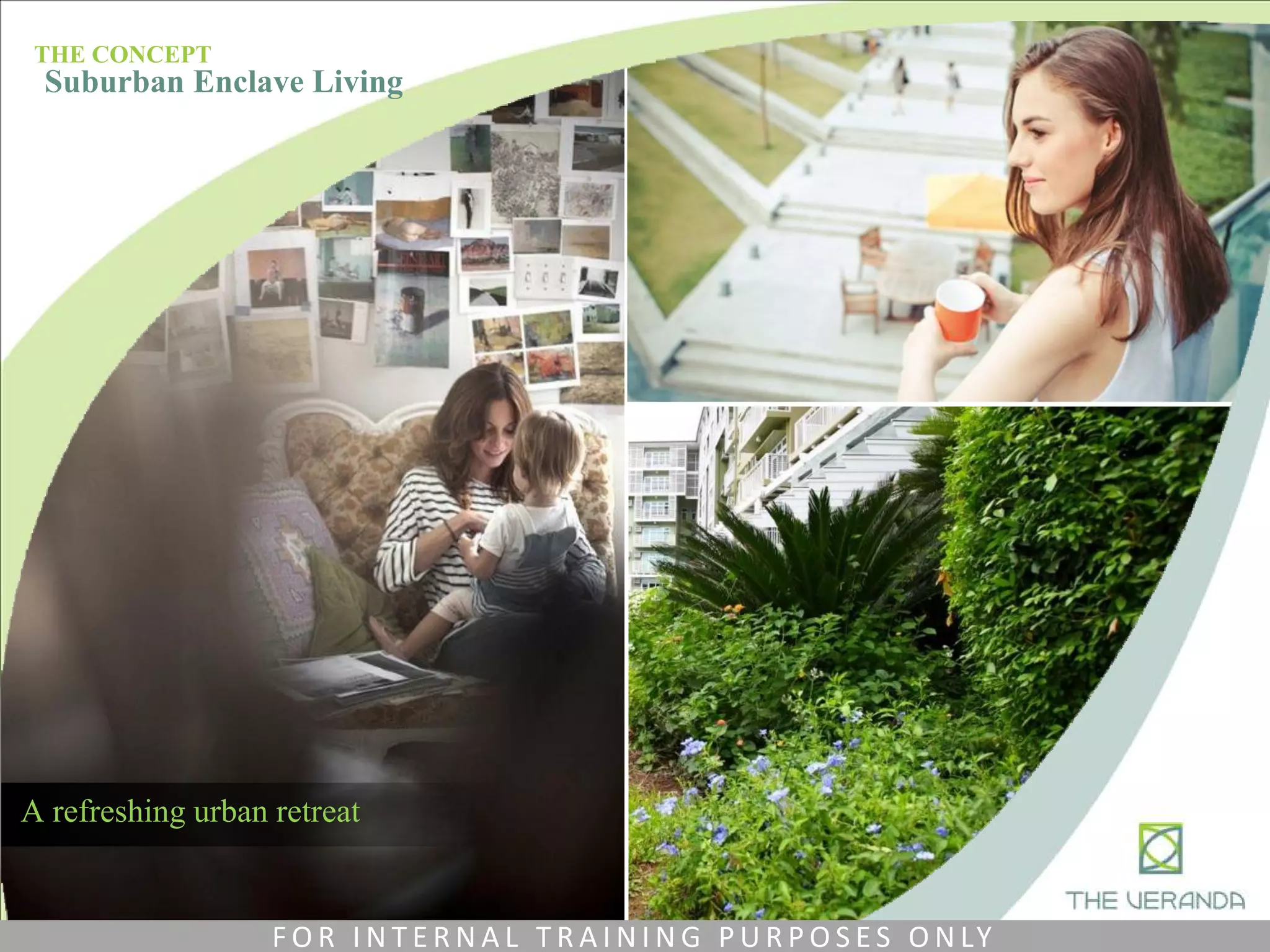 A refreshing urban retreat
THE CONCEPT
Suburban Enclave Living
F O R I N T E R N A L T R A I N I N G P U R P O S E S O N LY
 