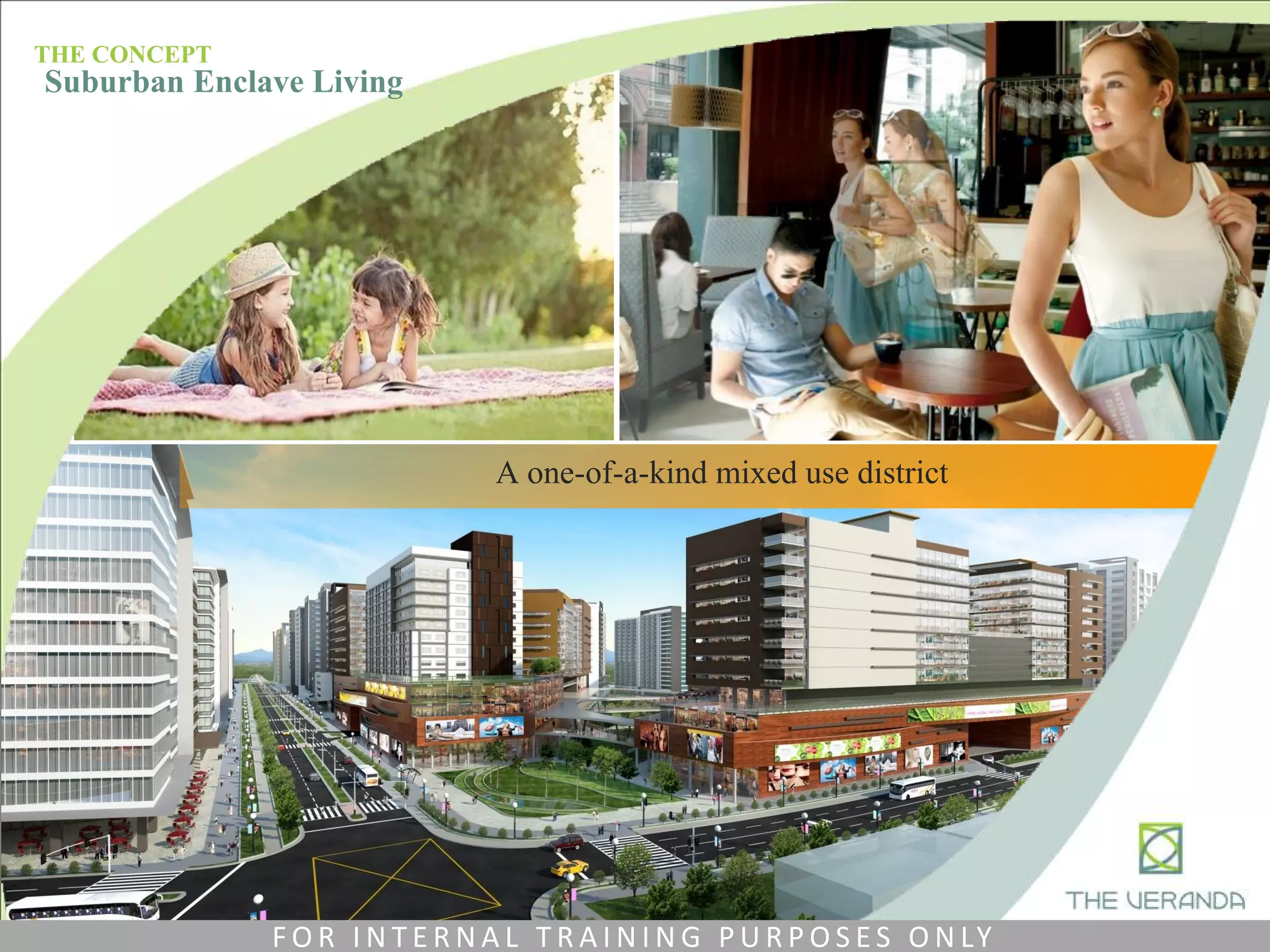 A one-of-a-kind mixed use district
THE CONCEPT
Suburban Enclave Living
F O R I N T E R N A L T R A I N I N G P U R P O S E S O N LY
 