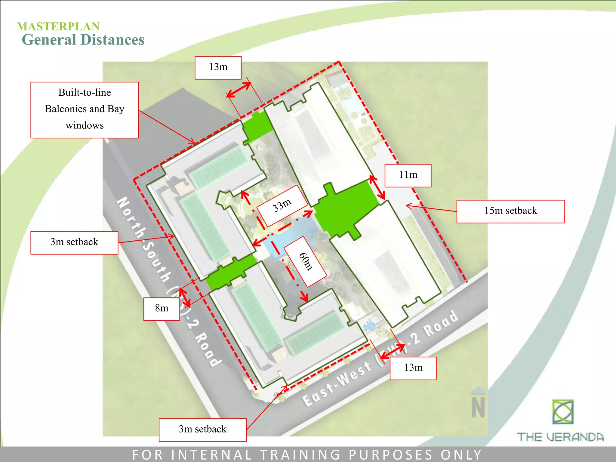 15m setback
Built-to-line
Balconies and Bay
windows
3m setback
8m
11m
13m
13m
3m setback
MASTERPLAN
General Distances
F O R I N T E R N A L T R A I N I N G P U R P O S E S O N LY
 