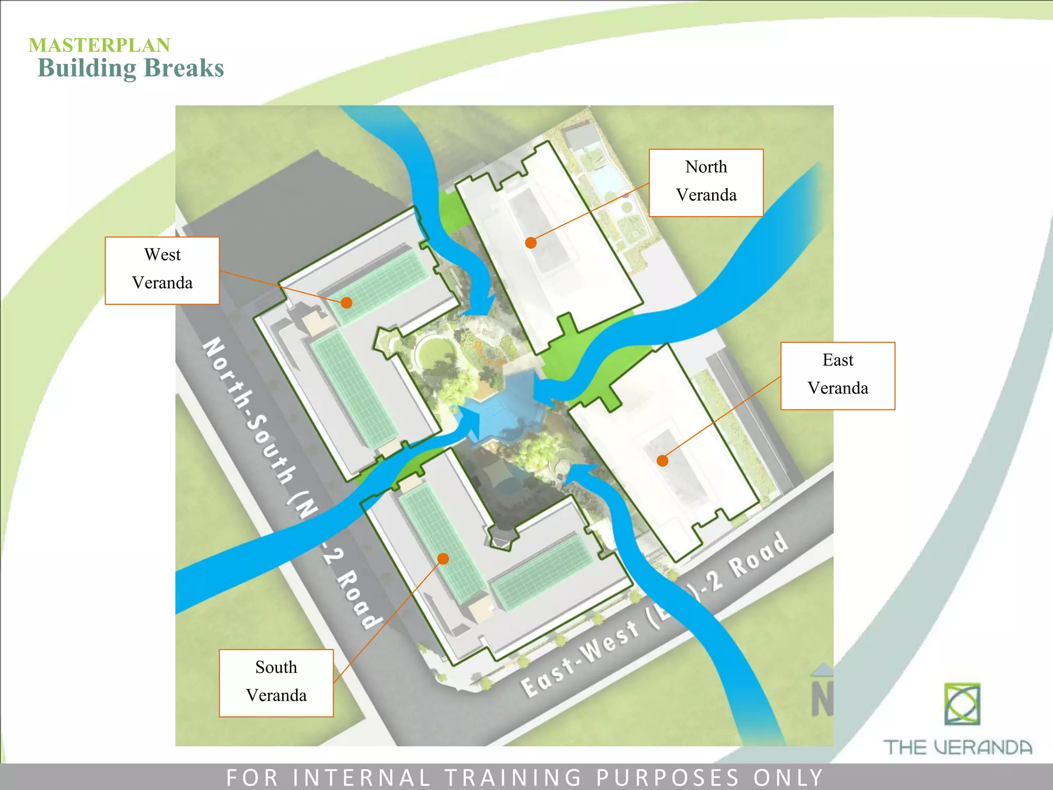 West
Veranda
South
Veranda
North
Veranda
East
Veranda
MASTERPLAN
Building Breaks
F O R I N T E R N A L T R A I N I N G P U R P O S E S O N LY
 