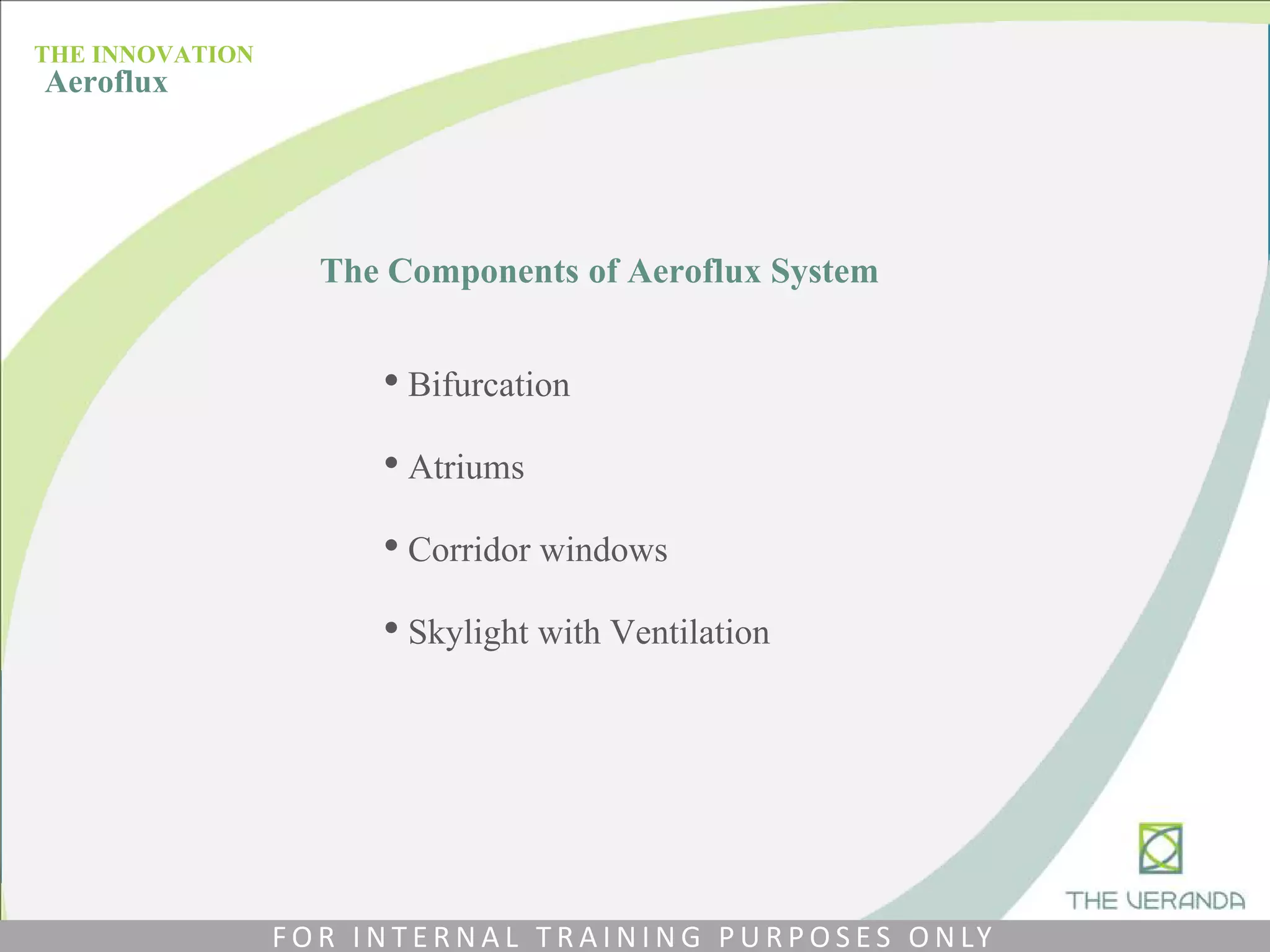 The Components of Aeroflux System
• Bifurcation
• Atriums
• Corridor windows
• Skylight with Ventilation
THE INNOVATION
Aeroflux
F O R I N T E R N A L T R A I N I N G P U R P O S E S O N LY
 