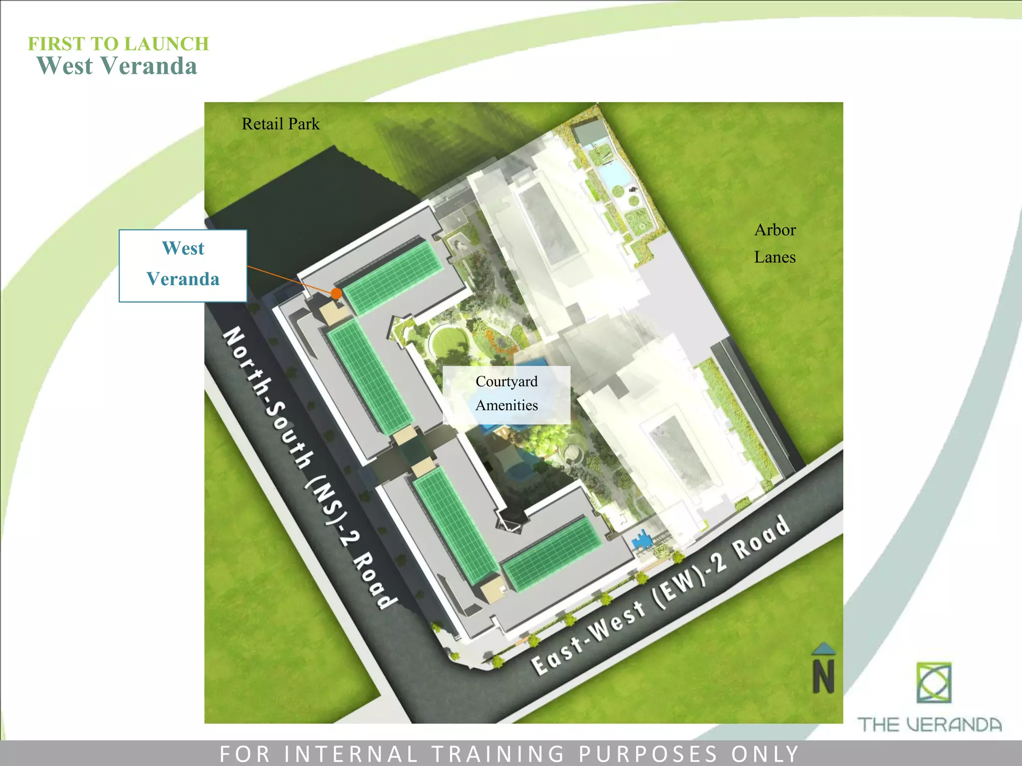 West
Veranda
Courtyard
Amenities
Retail Park
Arbor
Lanes
FIRST TO LAUNCH
West Veranda
F O R I N T E R N A L T R A I N I N G P U R P O S E S O N LY
 