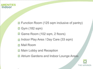 Function Room (125 sqm inclusive of pantry)
Gym (182 sqm)
Game Room (102 sqm, 2 floors)
Indoor Play Area / Day Care (33 sqm)
Mail Room
Main Lobby and Reception
Atrium Gardens and Indoor Lounge Areas
AMENITIES
Indoor
 