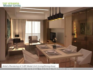 Artist’s Rendering of 2-BR Model Unit (Living/Dining Area)
THE VERANDA
Model Units
F O R I N T E R N A L T R A I N I N G P U R P O S E S O N LY
 