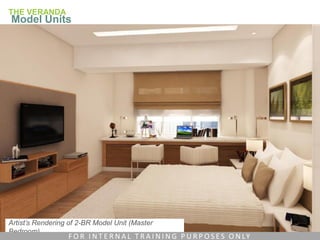 Artist’s Rendering of 2-BR Model Unit (Master
Bedroom)
THE VERANDA
Model Units
F O R I N T E R N A L T R A I N I N G P U R P O S E S O N LY
 
