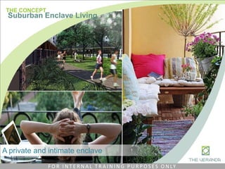 A private and intimate enclave
THE CONCEPT
Suburban Enclave Living
F O R I N T E R N A L T R A I N I N G P U R P O S E S O N LY
 