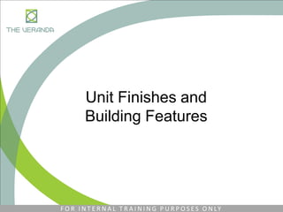 Unit Finishes and
Building Features
F O R I N T E R N A L T R A I N I N G P U R P O S E S O N LY
 