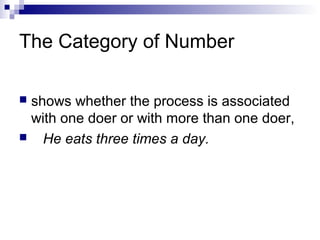 The Category of Number
 shows whether the process is associated
with one doer or with more than one doer,
 He eats three times a day.
 