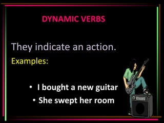 DYNAMIC VERBS


They indicate an action.
Examples:

    • I bought a new guitar
     • She swept her room
 