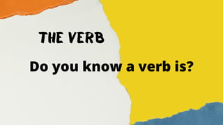 The verb
Do you know a verb is?
 