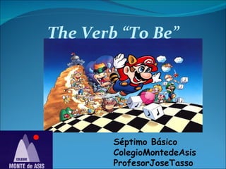 The Verb “To Be” Séptimo Básico ColegioMontedeAsis ProfesorJoseTasso 