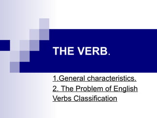 THE VERB.
1.General characteristics.
2. The Problem of English
Verbs Classification
 