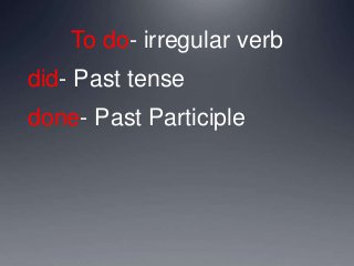 To do- irregular verb
did- Past tense
done- Past Participle
 