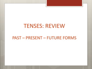 TENSES: REVIEW
PAST – PRESENT – FUTURE FORMS
 